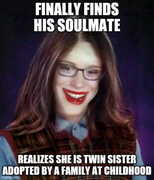 Bad luck Brian twin sister | FINALLY FINDS HIS SOULMATE; REALIZES SHE IS TWIN SISTER ADOPTED BY A FAMILY AT CHILDHOOD | image tagged in bad luck brian | made w/ Imgflip meme maker