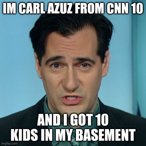 Carl Azuz | IM CARL AZUZ FROM CNN 10; AND I GOT 10 KIDS IN MY BASEMENT | image tagged in carl azuz | made w/ Imgflip meme maker