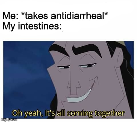Oh yeah, it's all coming together | Me: *takes antidiarrheal*

My intestines: | image tagged in oh yeah it's all coming together | made w/ Imgflip meme maker