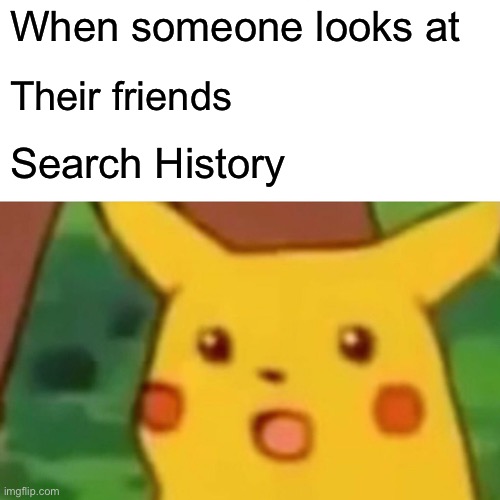 Surprised Pikachu | When someone looks at; Their friends; Search History | image tagged in memes,surprised pikachu | made w/ Imgflip meme maker