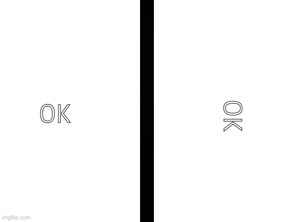 If you look at “OK” sideways, you can see a stick man | OK; OK | image tagged in blank white template | made w/ Imgflip meme maker