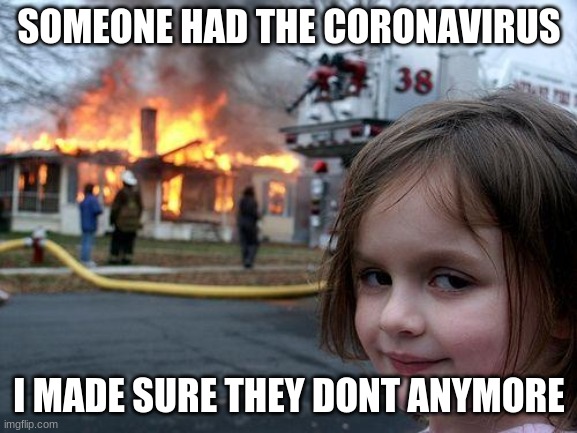 Disaster Girl | SOMEONE HAD THE CORONAVIRUS; I MADE SURE THEY DONT ANYMORE | image tagged in memes,disaster girl | made w/ Imgflip meme maker