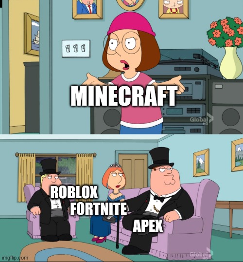 Meg Family Guy Better than me | MINECRAFT; ROBLOX                                                         FORTNITE                                      
                     APEX | image tagged in meg family guy better than me | made w/ Imgflip meme maker