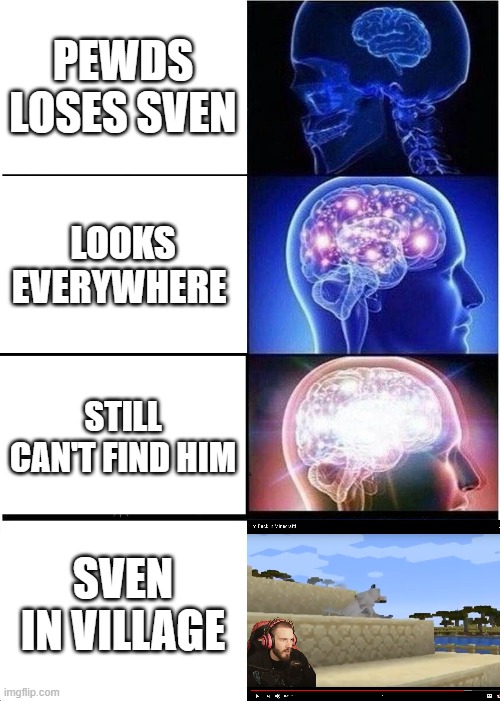 Expanding Brain | PEWDS LOSES SVEN; LOOKS EVERYWHERE; STILL CAN'T FIND HIM; SVEN IN VILLAGE | image tagged in memes,expanding brain | made w/ Imgflip meme maker