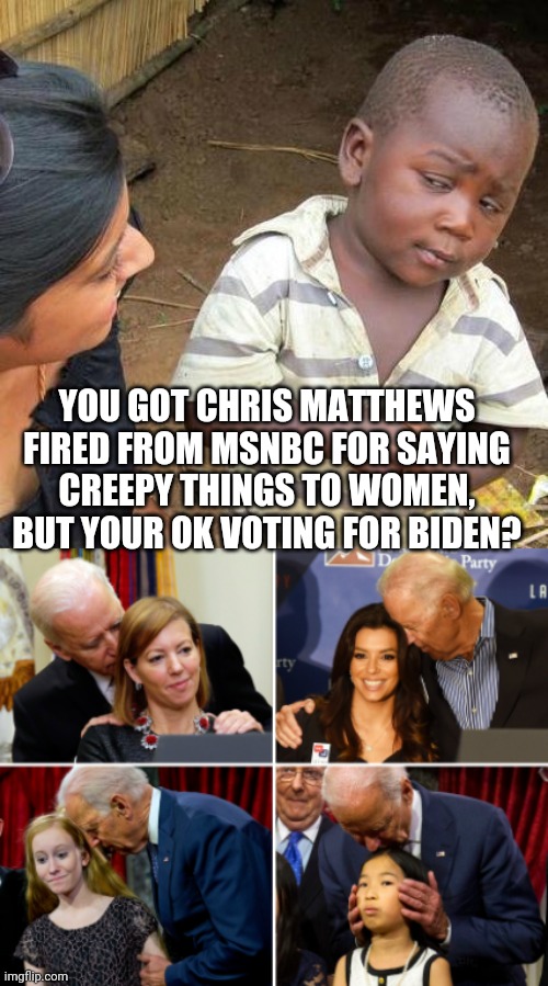 Why does Biden get a free pass? | YOU GOT CHRIS MATTHEWS FIRED FROM MSNBC FOR SAYING CREEPY THINGS TO WOMEN, BUT YOUR OK VOTING FOR BIDEN? | image tagged in memes,third world skeptical kid,election 2020,joe biden,me too | made w/ Imgflip meme maker