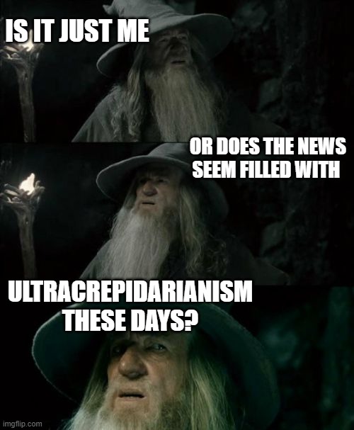 Confused Gandalf Meme | IS IT JUST ME; OR DOES THE NEWS SEEM FILLED WITH; ULTRACREPIDARIANISM THESE DAYS? | image tagged in memes,confused gandalf | made w/ Imgflip meme maker