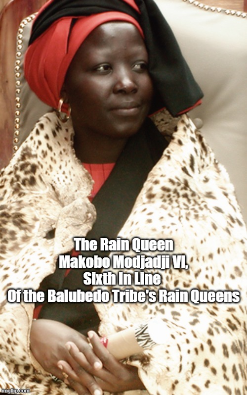 The Rain Queen
Makobo Modjadji VI,
Sixth In Line 
Of the Balubedo Tribe's Rain Queens | made w/ Imgflip meme maker