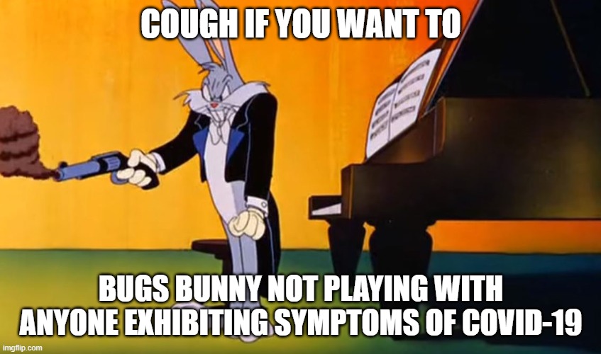 Bugs Shooting People over COVID-19 | COUGH IF YOU WANT TO; BUGS BUNNY NOT PLAYING WITH ANYONE EXHIBITING SYMPTOMS OF COVID-19 | image tagged in covid-19,coronavirus,bugs bunny | made w/ Imgflip meme maker