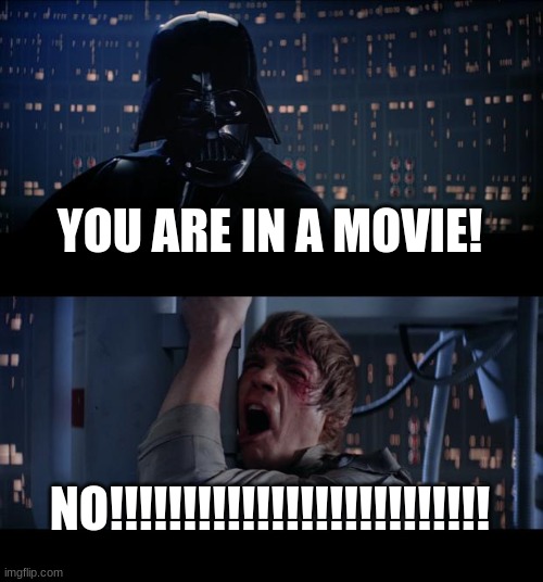 Star Wars No | YOU ARE IN A MOVIE! NO!!!!!!!!!!!!!!!!!!!!!!!!!! | image tagged in memes,star wars no | made w/ Imgflip meme maker
