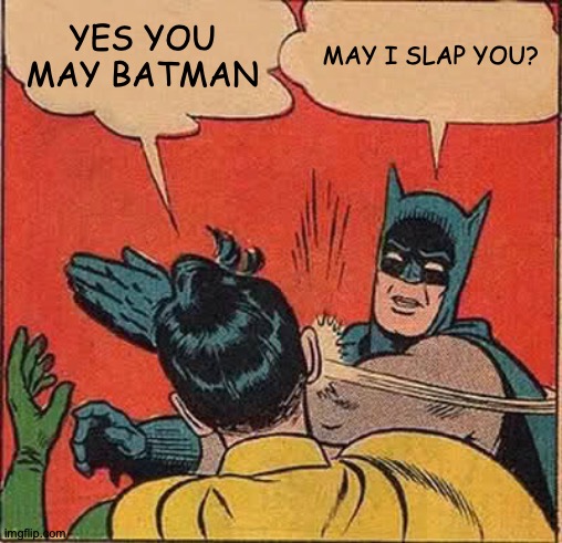 Batman Slapping Robin | YES YOU MAY BATMAN; MAY I SLAP YOU? | image tagged in memes,batman slapping robin | made w/ Imgflip meme maker