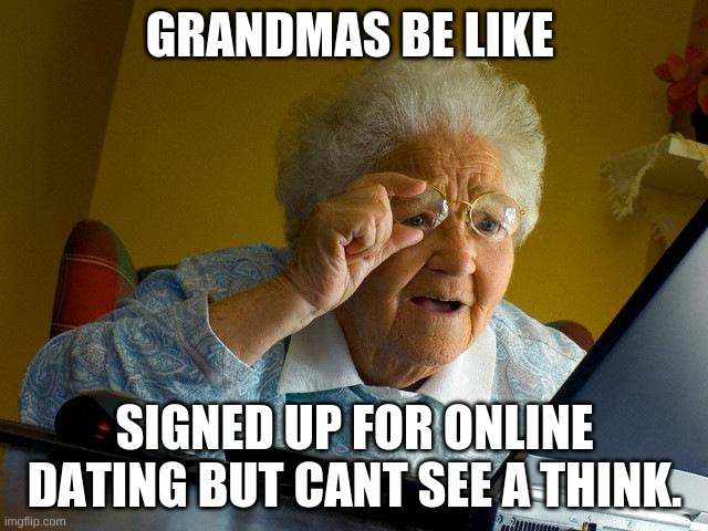 Grandma Finds The Internet Meme | GRANDMAS BE LIKE; SIGNED UP FOR ONLINE DATING BUT CANT SEE A THINK. | image tagged in memes,grandma finds the internet | made w/ Imgflip meme maker