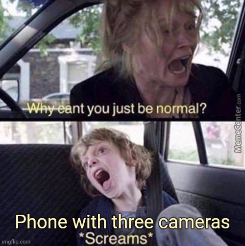 Why Can't You Just Be Normal | Phone with three cameras | image tagged in why can't you just be normal | made w/ Imgflip meme maker