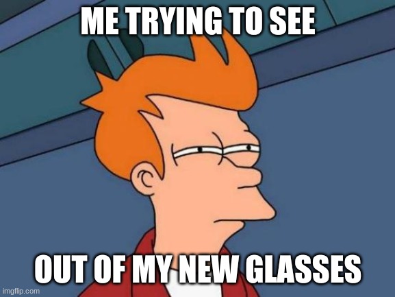 Futurama Fry Meme | ME TRYING TO SEE; OUT OF MY NEW GLASSES | image tagged in memes,futurama fry | made w/ Imgflip meme maker