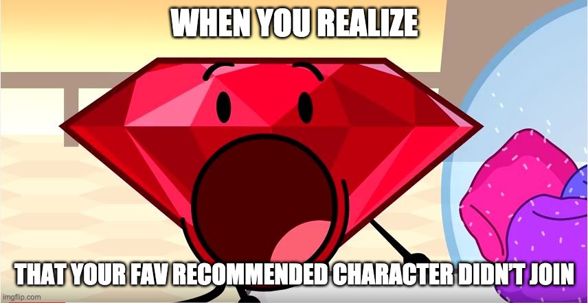 BFDI Ruby | WHEN YOU REALIZE; THAT YOUR FAV RECOMMENDED CHARACTER DIDN’T JOIN | image tagged in bfdi ruby | made w/ Imgflip meme maker