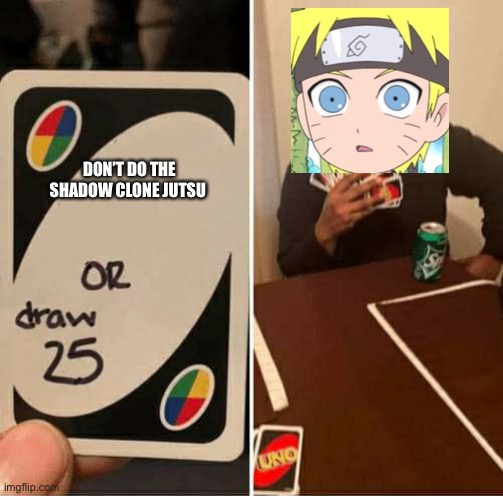 UNO or Draw 25 | DON’T DO THE SHADOW CLONE JUTSU | image tagged in uno or draw 25 | made w/ Imgflip meme maker