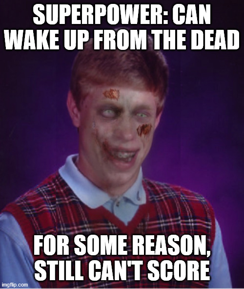 Chicks don't dig him | SUPERPOWER: CAN WAKE UP FROM THE DEAD; FOR SOME REASON, STILL CAN'T SCORE | image tagged in memes,zombie bad luck brian,bad luck brian,zombie | made w/ Imgflip meme maker