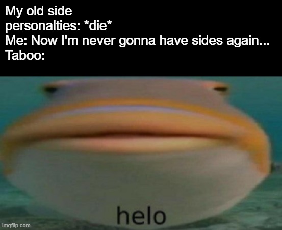 helo | My old side personalties: *die*
Me: Now I'm never gonna have sides again...
Taboo: | image tagged in helo,taboo,oc | made w/ Imgflip meme maker