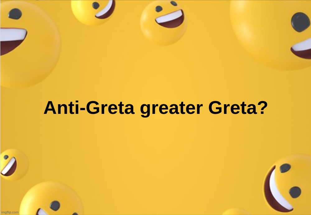 Anti-Greta greater Greta? | image tagged in anti,greta,greater,thunberg | made w/ Imgflip meme maker
