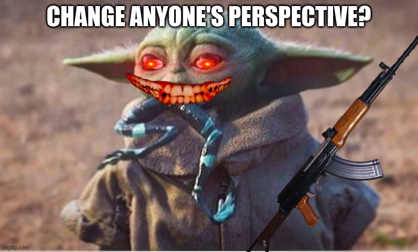 Scary Baby Yoda | CHANGE ANYONE'S PERSPECTIVE? | image tagged in baby yoda,scary | made w/ Imgflip meme maker