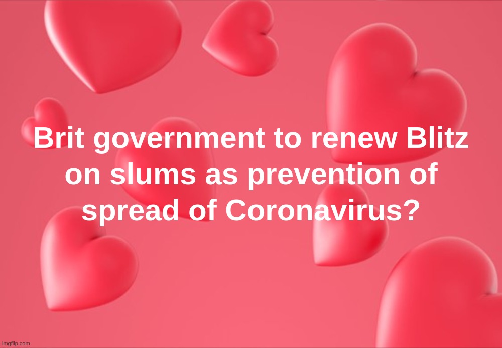 Brit government to renew Blitz on slums as prevention of spread of Coronavirus? | image tagged in brit,government,blitz,coronavirus,prevention,slums | made w/ Imgflip meme maker