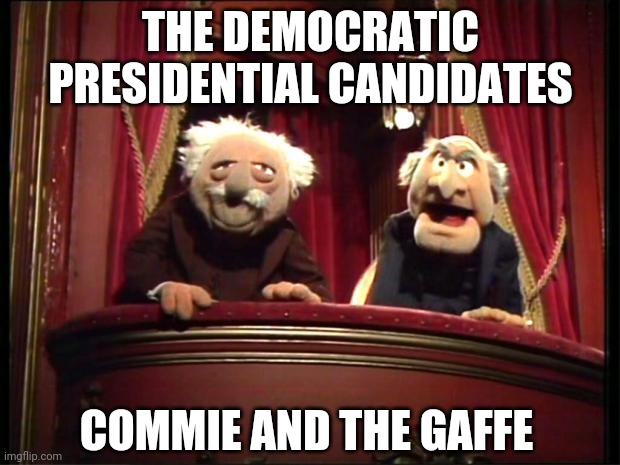 Statler and Waldorf | THE DEMOCRATIC PRESIDENTIAL CANDIDATES; COMMIE AND THE GAFFE | image tagged in statler and waldorf | made w/ Imgflip meme maker