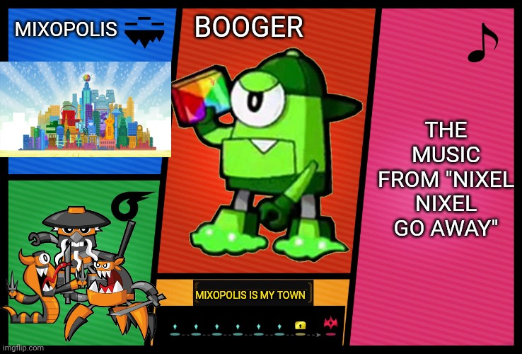 Smash Ultimate DLC fighter profile | MIXOPOLIS; BOOGER; THE MUSIC FROM "NIXEL NIXEL GO AWAY"; MIXOPOLIS IS MY TOWN | image tagged in smash ultimate dlc fighter profile,mixels,booger,memes | made w/ Imgflip meme maker