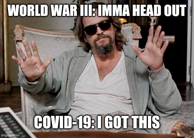 I got this | WORLD WAR III: IMMA HEAD OUT; COVID-19: I GOT THIS | image tagged in i got this | made w/ Imgflip meme maker