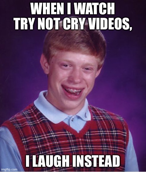 Bad Luck Brian Meme | WHEN I WATCH TRY NOT CRY VIDEOS, I LAUGH INSTEAD | image tagged in memes,bad luck brian | made w/ Imgflip meme maker