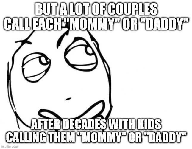 hmmm | BUT A LOT OF COUPLES CALL EACH "MOMMY" OR "DADDY" AFTER DECADES WITH KIDS CALLING THEM "MOMMY" OR "DADDY" | image tagged in hmmm | made w/ Imgflip meme maker