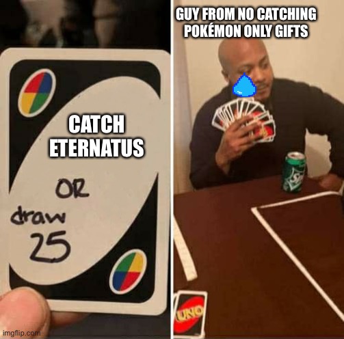 UNO or Draw 25 | GUY FROM NO CATCHING POKÉMON ONLY GIFTS; CATCH ETERNATUS | image tagged in uno or draw 25 | made w/ Imgflip meme maker