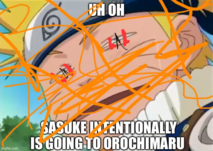 Naruto dumb face | UH OH; SASUKE INTENTIONALLY IS GOING TO OROCHIMARU | made w/ Imgflip meme maker