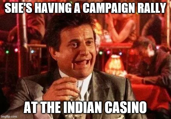casino | SHE'S HAVING A CAMPAIGN RALLY AT THE INDIAN CASINO | image tagged in casino | made w/ Imgflip meme maker