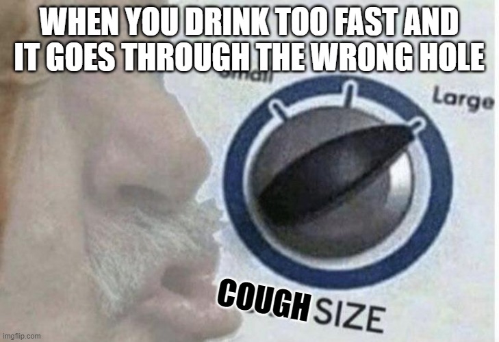 Oof size large | WHEN YOU DRINK TOO FAST AND IT GOES THROUGH THE WRONG HOLE; COUGH | image tagged in oof size large | made w/ Imgflip meme maker