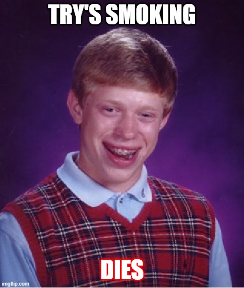 Bad Luck Brian | TRY'S SMOKING; DIES | image tagged in memes,bad luck brian | made w/ Imgflip meme maker