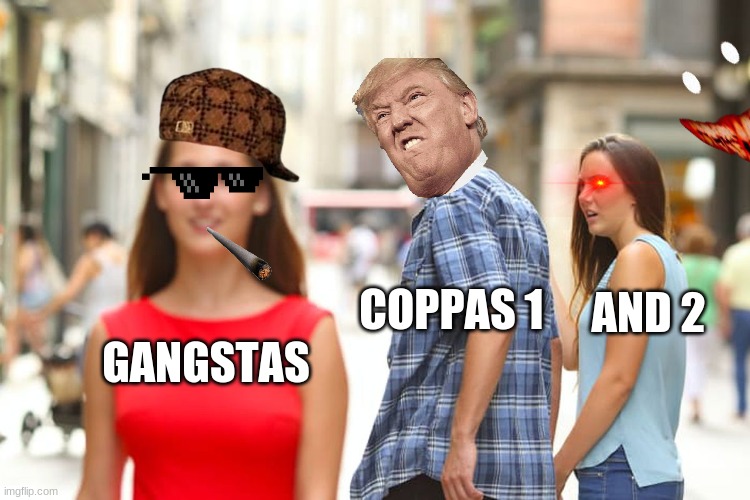 Distracted Boyfriend | AND 2; COPPAS 1; GANGSTAS | image tagged in memes,distracted boyfriend | made w/ Imgflip meme maker
