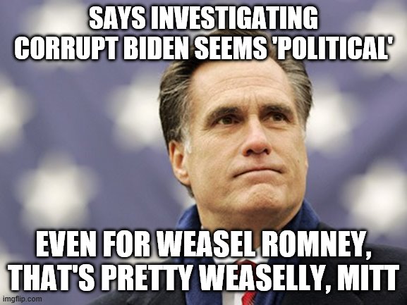 mitt romney | SAYS INVESTIGATING CORRUPT BIDEN SEEMS 'POLITICAL'; EVEN FOR WEASEL ROMNEY, THAT'S PRETTY WEASELLY, MITT | image tagged in mitt romney | made w/ Imgflip meme maker