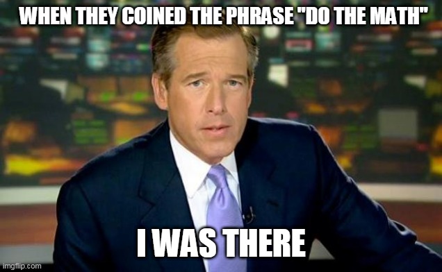 Brian Williams Was There Meme | WHEN THEY COINED THE PHRASE "DO THE MATH"; I WAS THERE | image tagged in memes,brian williams was there | made w/ Imgflip meme maker