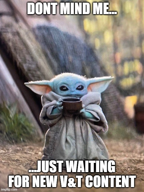 BABY YODA TEA | DONT MIND ME... ...JUST WAITING FOR NEW V&T CONTENT | image tagged in baby yoda tea | made w/ Imgflip meme maker