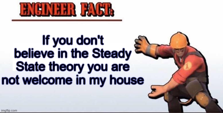If you don't believe in the Steady State theory you are not welcome in my house | image tagged in tf2,the engineer | made w/ Imgflip meme maker