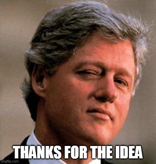 Bill Clinton Wink | THANKS FOR THE IDEA | image tagged in bill clinton wink | made w/ Imgflip meme maker