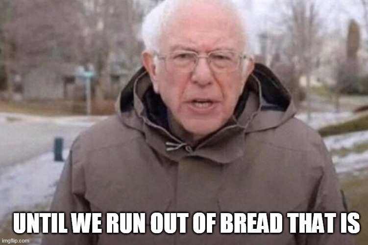 I am once again asking | UNTIL WE RUN OUT OF BREAD THAT IS | image tagged in i am once again asking | made w/ Imgflip meme maker