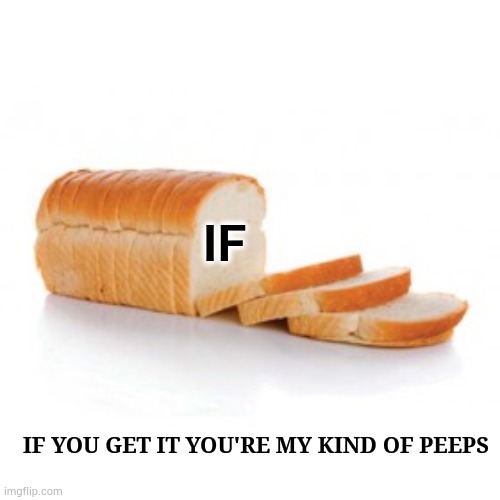 If | IF; IF YOU GET IT YOU'RE MY KIND OF PEEPS | image tagged in sliced bread,bread,if you know what i mean,1970's,70's,memes | made w/ Imgflip meme maker