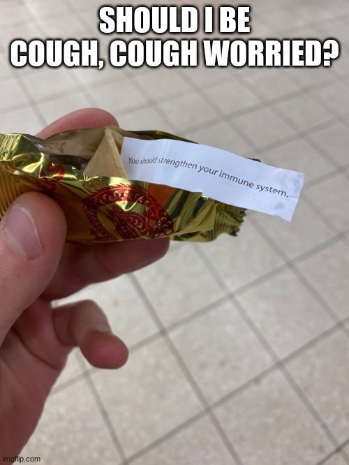 SHOULD I BE COUGH, COUGH WORRIED? | image tagged in coronavirus,humor,fortune cookie | made w/ Imgflip meme maker