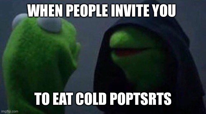 kermit me to me | WHEN PEOPLE INVITE YOU TO EAT COLD POP TARTS | image tagged in kermit me to me | made w/ Imgflip meme maker