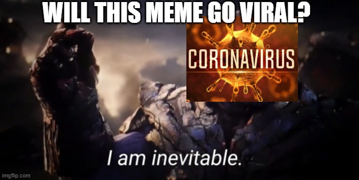 I am inevitable | WILL THIS MEME GO VIRAL? | image tagged in i am inevitable,coronavirus,viral | made w/ Imgflip meme maker