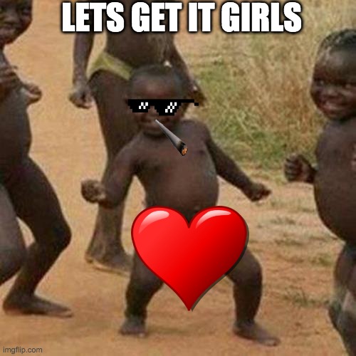 Third World Success Kid Meme | LETS GET IT GIRLS | image tagged in memes,third world success kid | made w/ Imgflip meme maker
