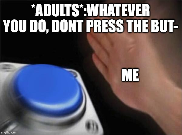 Blank Nut Button Meme | *ADULTS*:WHATEVER YOU DO, DONT PRESS THE BUT-; ME | image tagged in memes,blank nut button | made w/ Imgflip meme maker