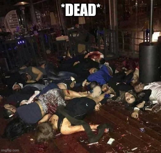 Dead People | *DEAD* | image tagged in dead people | made w/ Imgflip meme maker