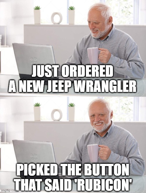 old man coffee | JUST ORDERED A NEW JEEP WRANGLER; PICKED THE BUTTON THAT SAID 'RUBICON' | image tagged in old man coffee | made w/ Imgflip meme maker