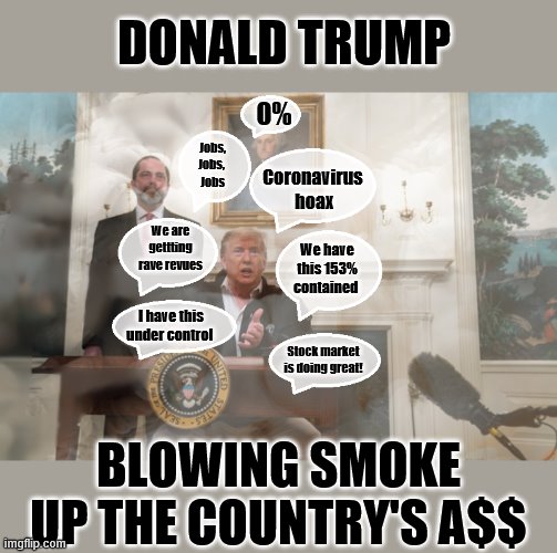 The Great Pretender | DONALD TRUMP; 0%; Jobs,
Jobs, 
Jobs; Coronavirus 
hoax; We are gettting rave revues; We have this 153% contained; I have this under control; Stock market is doing great! BLOWING SMOKE UP THE COUNTRY'S A$$ | image tagged in coronavirus,donald trump,trump is a moron,liar | made w/ Imgflip meme maker